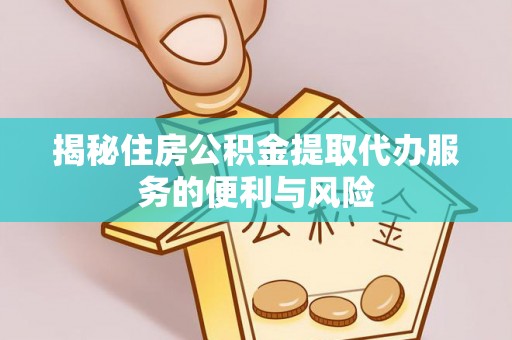 渑池揭秘住房公积金提取代办服务的便利与风险