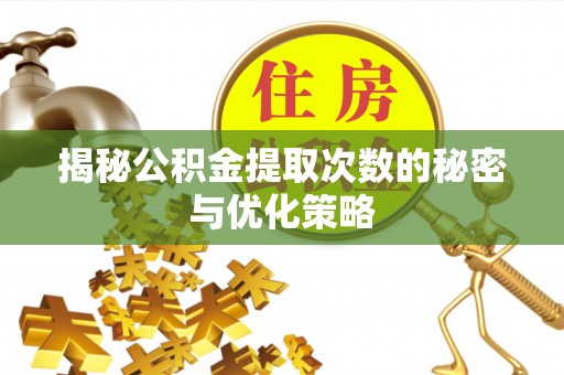 渑池揭秘公积金提取次数的秘密与优化策略