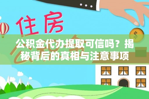 渑池公积金代办提取可信吗？揭秘背后的真相与注意事项