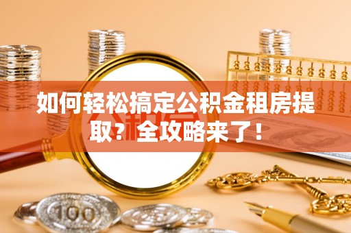 渑池如何轻松搞定公积金租房提取？全攻略来了！