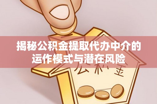 渑池揭秘公积金提取代办中介的运作模式与潜在风险