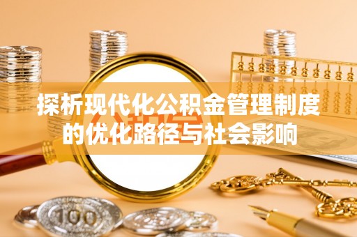 渑池探析现代化公积金管理制度的优化路径与社会影响