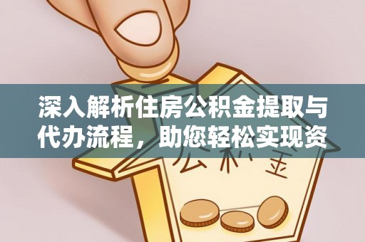 渑池深入解析住房公积金提取与代办流程，助您轻松实现资金利用最大化