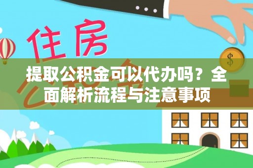 渑池提取公积金可以代办吗？全面解析流程与注意事项