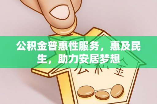 渑池公积金普惠性服务，惠及民生，助力安居梦想