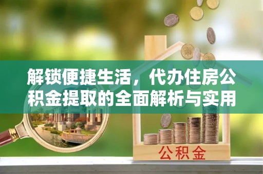 渑池解锁便捷生活，代办住房公积金提取的全面解析与实用指南