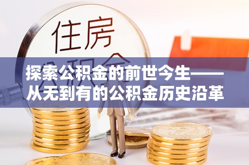 渑池探索公积金的前世今生——从无到有的公积金历史沿革