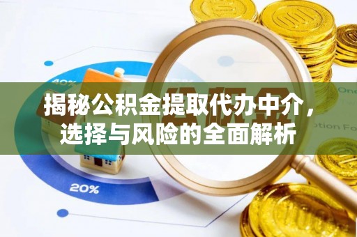 渑池揭秘公积金提取代办中介，选择与风险的全面解析