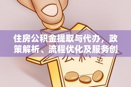 渑池住房公积金提取与代办，政策解析、流程优化及服务创新