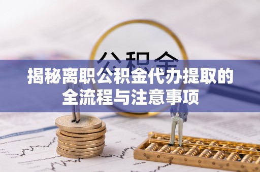 渑池揭秘离职公积金代办提取的全流程与注意事项