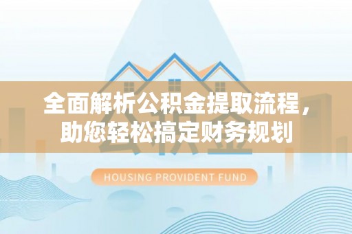 渑池全面解析公积金提取流程，助您轻松搞定财务规划