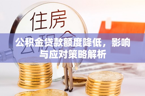 渑池公积金贷款额度降低，影响与应对策略解析