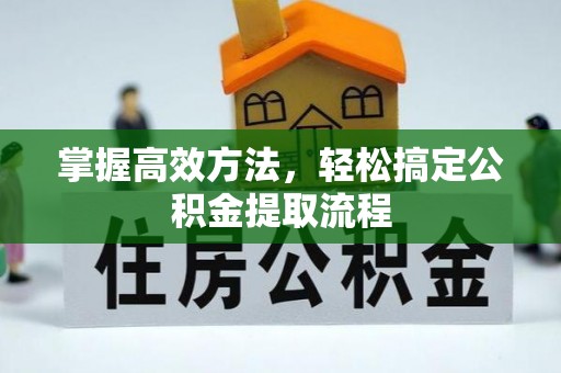 渑池掌握高效方法，轻松搞定公积金提取流程