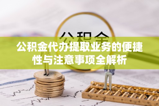 渑池公积金代办提取业务的便捷性与注意事项全解析