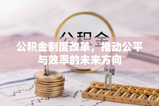渑池公积金制度改革，推动公平与效率的未来方向