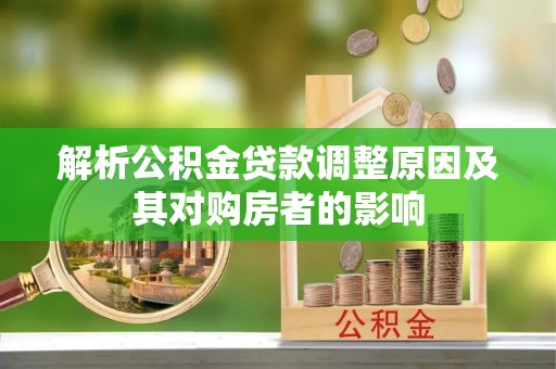 渑池解析公积金贷款调整原因及其对购房者的影响