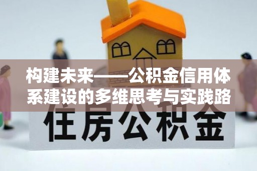 渑池构建未来——公积金信用体系建设的多维思考与实践路径