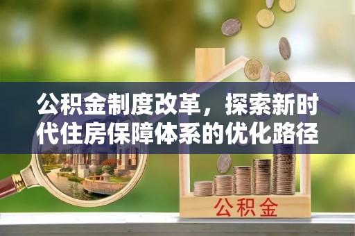 渑池公积金制度改革，探索新时代住房保障体系的优化路径