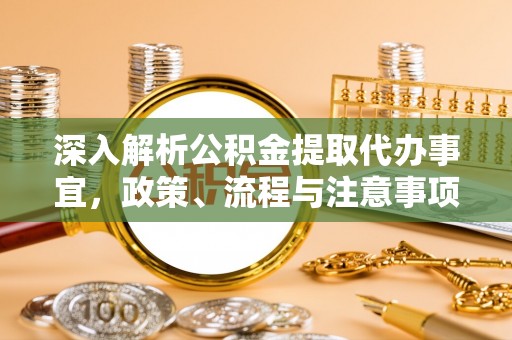 渑池深入解析公积金提取代办事宜，政策、流程与注意事项全攻略