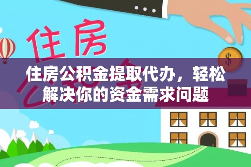 渑池住房公积金提取代办，轻松解决你的资金需求问题