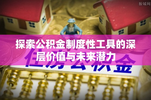 渑池探索公积金制度性工具的深层价值与未来潜力