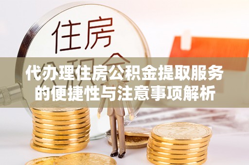 渑池代办理住房公积金提取服务的便捷性与注意事项解析