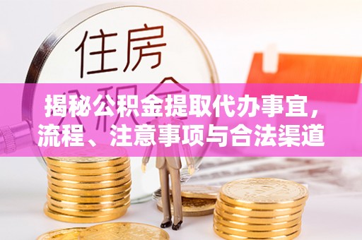 渑池揭秘公积金提取代办事宜，流程、注意事项与合法渠道