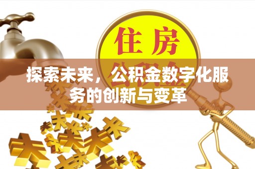 渑池探索未来，公积金数字化服务的创新与变革