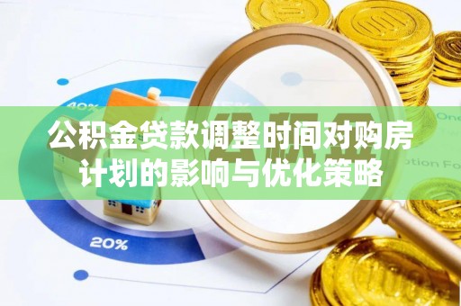 渑池公积金贷款调整时间对购房计划的影响与优化策略