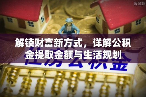 渑池解锁财富新方式，详解公积金提取金额与生活规划