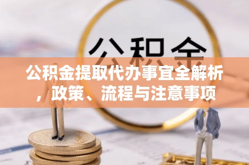 渑池公积金提取代办事宜全解析，政策、流程与注意事项