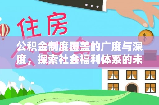 渑池公积金制度覆盖的广度与深度，探索社会福利体系的未来方向