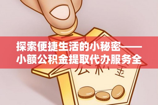 渑池探索便捷生活的小秘密——小额公积金提取代办服务全解析