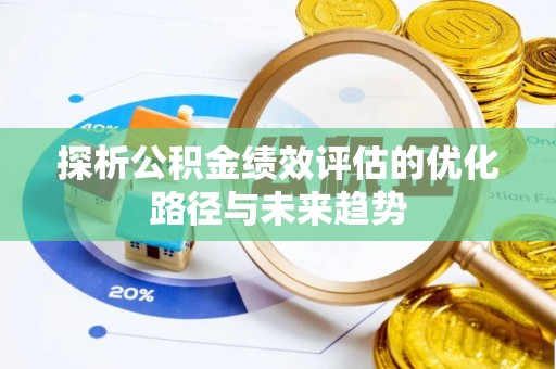渑池探析公积金绩效评估的优化路径与未来趋势
