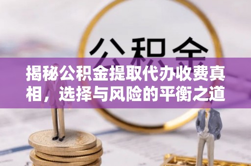 渑池揭秘公积金提取代办收费真相，选择与风险的平衡之道
