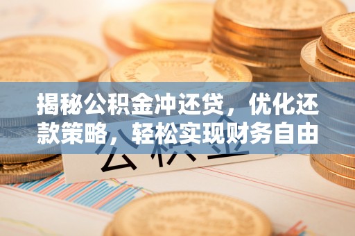 渑池揭秘公积金冲还贷，优化还款策略，轻松实现财务自由