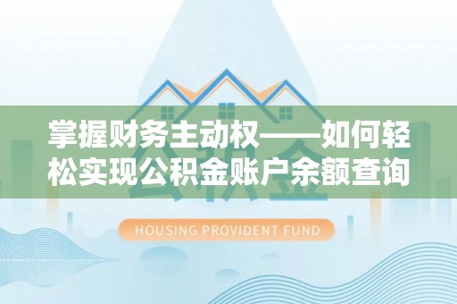 渑池掌握财务主动权——如何轻松实现公积金账户余额查询