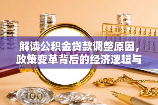 渑池解读公积金贷款调整原因，政策变革背后的经济逻辑与民生影响